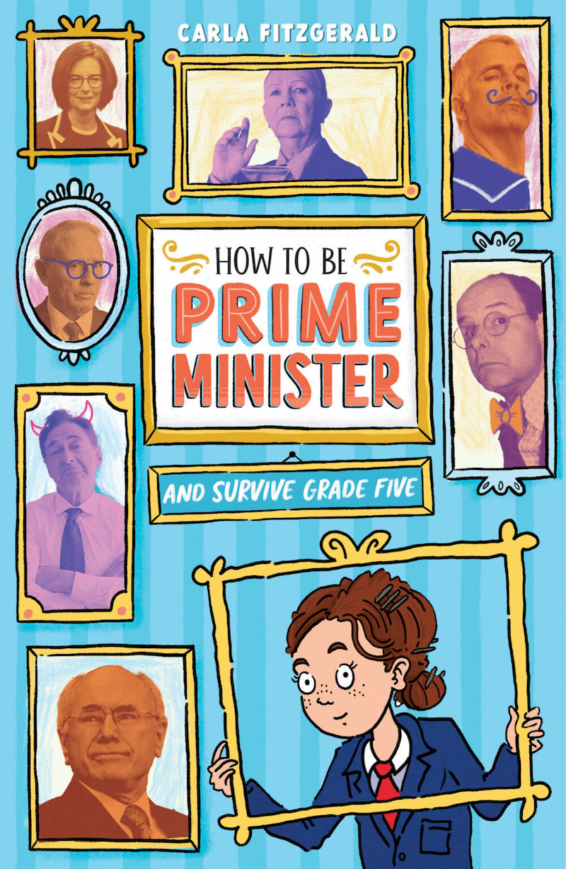 Image shows the cover of a children's novel: How to be Prime Minister and Survive Grade Five by Carla Fitzgerald. The cover is predominantly light blue and shows a wall with framed photographs of australian Prime Ministers hanging up, and the main character of this book (a girl with brown hair, pale skin and a navy blazer and red tie) holding a frame up around her face as if she is also one of the prime ministers.